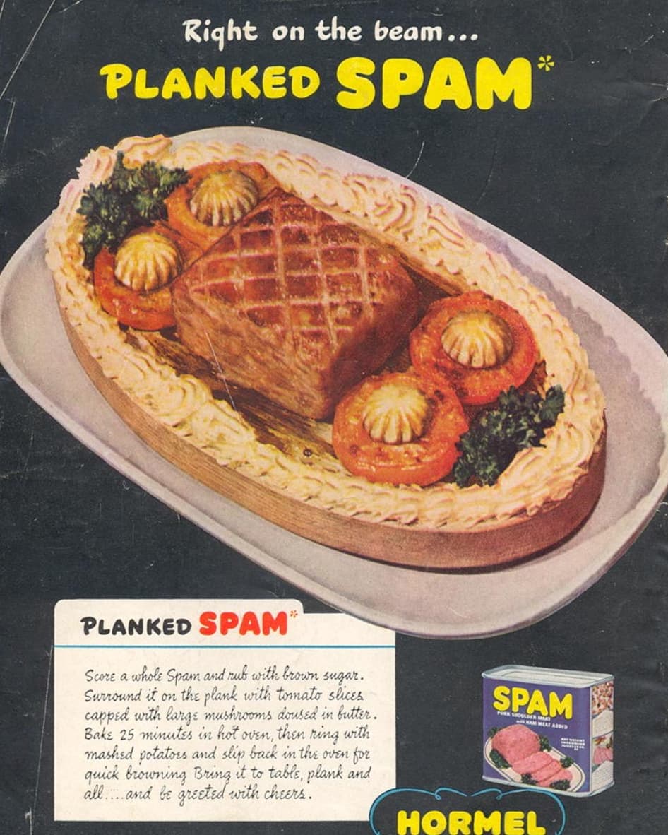 book recipe 70's - Right on the beam... Planked Spam Planked Spam Score a whole Spam and rub with brown sugar. Surround it on the plank with tomato slices capped with large mushrooms doused in butter. Bake 25 minutes in hot oven, then ring with mashed pot